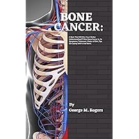 BONE CANCER: A Book That Will Give You A Better Understanding Of What Bone Cancer Is, Its Symptoms, Treatment, Choice of Diet ,Tips On Coping With It And More!. (Striving With Cancer) BONE CANCER: A Book That Will Give You A Better Understanding Of What Bone Cancer Is, Its Symptoms, Treatment, Choice of Diet ,Tips On Coping With It And More!. (Striving With Cancer) Kindle Hardcover Paperback