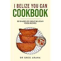 I BELIZE YOU CAN COOKBOOK: Fifty shades of great Belizean food recipes (Caribbean Cookbook) I BELIZE YOU CAN COOKBOOK: Fifty shades of great Belizean food recipes (Caribbean Cookbook) Paperback Kindle