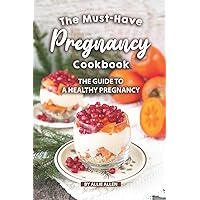 The Must-Have Pregnancy Cookbook: The Guide to a Healthy Pregnancy The Must-Have Pregnancy Cookbook: The Guide to a Healthy Pregnancy Paperback Kindle
