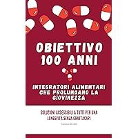 Obiettivo 100 Anni: Gli Integratori Alimentari che Prolungano la Gioventù: Soluzioni Accessibili a Tutti per una Longevità Senza Complicazioni (Italian Edition)