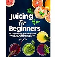 Juicing for Beginners: The Complete Guide to Juicing with 500 Juicing Recipes to Lose Weight, Gain energy, Anti-age, Detox, Fight Disease, and Live Long Juicing for Beginners: The Complete Guide to Juicing with 500 Juicing Recipes to Lose Weight, Gain energy, Anti-age, Detox, Fight Disease, and Live Long Paperback Kindle