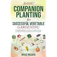 BASIC COMPANION PLANTING for SUCCESSFUL VEGETABLE GARDENING: A Simplified Beginner's Guide to Using Plant Partners for Organic Pest Control and Chemical-Free ... (Bruce's Basic Garden Guides Book 2)