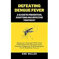DEFEATING DENGUE FEVER: A GUIDE TO PREVENTION, SYMPTOMS AND EFFECTIVE TREATMENT: EMPOWER YOURSELF WITH VITAL INFORMATION ON DENGUE FEVER CAUSES, DIAGNOSIS ... Therapies, and Healing Strategies) DEFEATING DENGUE FEVER: A GUIDE TO PREVENTION, SYMPTOMS AND EFFECTIVE TREATMENT: EMPOWER YOURSELF WITH VITAL INFORMATION ON DENGUE FEVER CAUSES, DIAGNOSIS ... Therapies, and Healing Strategies) Kindle Hardcover Paperback