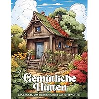 Gemütliche Hütten Malbuch: Entfliehen Sie Bei Diesem Entspannenden Malabenteuer Der Wärme Gemütlicher Hütten Inmitten Der Natur (German Edition)