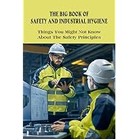 The Big Book Of Safety And Industrial Hygiene: Things You Might Not Know About The Safety Principles: Food Safety Sanitation And Personal Hygiene The Big Book Of Safety And Industrial Hygiene: Things You Might Not Know About The Safety Principles: Food Safety Sanitation And Personal Hygiene Kindle Paperback