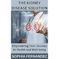 THE KIDNEY DISEASE SOLUTION: Empowering Your Journey to Health and Well-being