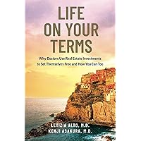 Life on Your Terms: Why Doctors Use Real Estate Investments to Set Themselves Free and How You Can Too Life on Your Terms: Why Doctors Use Real Estate Investments to Set Themselves Free and How You Can Too Paperback Kindle Hardcover