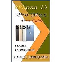 IPHONE 13 PRO MAX USER GUIDE: A Complete Manual That Helps Beginners And Pros To Fully Understand The Basics And Accessories Of iOS 15 With Effective Tips & Tricks IPHONE 13 PRO MAX USER GUIDE: A Complete Manual That Helps Beginners And Pros To Fully Understand The Basics And Accessories Of iOS 15 With Effective Tips & Tricks Kindle Paperback Hardcover