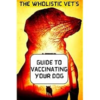 The Wholistic Vet's Guide to Vaccinating Your Dog: dog vaccination record book canine complete health log book,Canine Vaccination & Health Tracker,: ... Vet Visit Log, Health Record Organizer