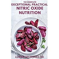 THE COMPLETE EXCEPTIONAL PRACTICAL NITRIC OXIDE NUTRITION: The Essential Guide to Discover Dietary Strategies To Prevent And Cure Chronic Disease