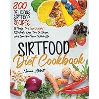 Sirtfood Diet Cookbook: 800 Delicious Sirtfood recipes to help you lose weight effectively, keep you in shape, and lean for your whole life