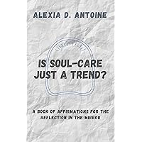 Is Soul Care Just a Trend?: A Book of Affirmations for the Reflection in the Mirror Is Soul Care Just a Trend?: A Book of Affirmations for the Reflection in the Mirror Kindle