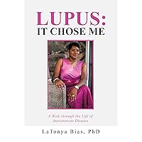 Lupus: It Chose Me: A Walk Through the Life of Autoimmune Disease Lupus: It Chose Me: A Walk Through the Life of Autoimmune Disease Kindle Hardcover Paperback
