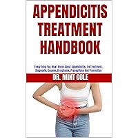 APPENDICITIS TREATMENT HANDBOOK: Everything You Must Know About Appendicitis, Its Treatment, Diagnosis, Causes, Symptoms, Precautions And Prevention APPENDICITIS TREATMENT HANDBOOK: Everything You Must Know About Appendicitis, Its Treatment, Diagnosis, Causes, Symptoms, Precautions And Prevention Kindle Paperback