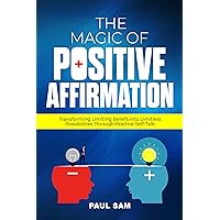The Magic of Positive Affirmation: Transforming Limiting Beliefs into Limitless Possibilities Through Positive Self-Talk