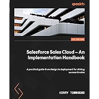 Salesforce Sales Cloud – An Implementation Handbook: A practical guide from design to deployment for driving success in sales Salesforce Sales Cloud – An Implementation Handbook: A practical guide from design to deployment for driving success in sales Kindle Paperback