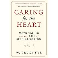 Caring for the Heart: Mayo Clinic and the Rise of Specialization Caring for the Heart: Mayo Clinic and the Rise of Specialization Hardcover Kindle