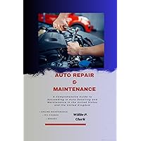 AUTO REPAIR & MAINTENANCE: A Comprehensive Guide to Succeeding in Auto Detailing and Maintenance in the United States and the United Kingdom AUTO REPAIR & MAINTENANCE: A Comprehensive Guide to Succeeding in Auto Detailing and Maintenance in the United States and the United Kingdom Kindle Hardcover