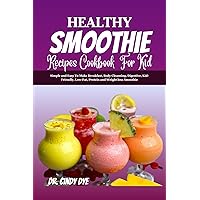 Healthy Smoothie Recipes Cookbook For Kid: Simple and Easy To Make Breakfast, Body Cleansing, Digestive, Kid-Friendly, Low-Fat, Protein and Weight loss Smoothie Healthy Smoothie Recipes Cookbook For Kid: Simple and Easy To Make Breakfast, Body Cleansing, Digestive, Kid-Friendly, Low-Fat, Protein and Weight loss Smoothie Kindle Paperback