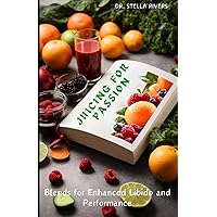 JUICING FOR PASSION: Blends for Enhanced Libido and Performance JUICING FOR PASSION: Blends for Enhanced Libido and Performance Paperback Kindle