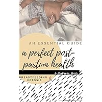 A Mothers Work: An Essential Guide to a Perfect Post-Partum Health - Breastfeeding and Ketosis