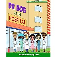 Dr. Bob at the Hospital: Book 1 in the series: Health for Kids (Dr. Bob Teaches Health for Kids)