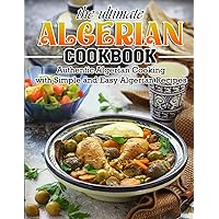 The Ultimate Algerian Cookbook: Authentic Algerian Cooking With Simple And Easy Algerian Recipes