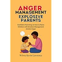 Anger Management for Explosive Parents: Confident Parenting on how to Raise Children with Emotion Management Amidst Anger Anger Management for Explosive Parents: Confident Parenting on how to Raise Children with Emotion Management Amidst Anger Kindle Hardcover Paperback