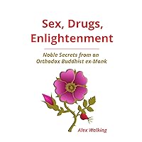 Sex, Drugs, Enlightenment: Noble Secrets from an Orthodox Buddhist ex-Monk Sex, Drugs, Enlightenment: Noble Secrets from an Orthodox Buddhist ex-Monk Kindle Paperback