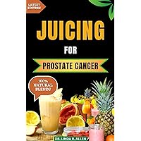 JUICING FOR PROSTATE CANCER: 30 Nourishing and Nutrient-Rich Anti-Inflammatory Homemade Juice Blends for Prostate Cancer Recovery JUICING FOR PROSTATE CANCER: 30 Nourishing and Nutrient-Rich Anti-Inflammatory Homemade Juice Blends for Prostate Cancer Recovery Kindle Paperback