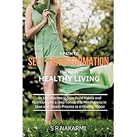 A Path to Self-Transformation Through Healthy Living: An Introduction to New Food Habits and Nutrition with a Step Forward to Mindfulness in a Slow and Steady Process to a Healthy Shape