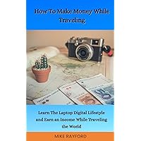 How To Make Money While Traveling: Learn The Laptop Digital Lifestyle and Earn an Income While Traveling the World How To Make Money While Traveling: Learn The Laptop Digital Lifestyle and Earn an Income While Traveling the World Kindle Audible Audiobook Paperback
