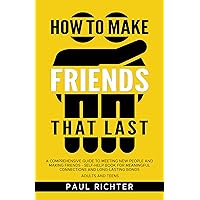 How to Make Friends That Last: A Comprehensive Guide to Meeting New People and Making Friends - Self-Help Book for Meaningful Connections and Long-Lasting Bonds Adults and Teens How to Make Friends That Last: A Comprehensive Guide to Meeting New People and Making Friends - Self-Help Book for Meaningful Connections and Long-Lasting Bonds Adults and Teens Kindle Paperback