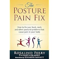 The Posture Pain Fix: How to Fix Your Back, Neck and Other Postural Problems That Cause Pain in Your Body (Health Fix)