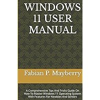 WINDOWS 11 USER MANUAL: A Comprehensive Tips And Tricks Guide On How To Master Windows 11 Operating System With Features For Newbies And Seniors WINDOWS 11 USER MANUAL: A Comprehensive Tips And Tricks Guide On How To Master Windows 11 Operating System With Features For Newbies And Seniors Kindle Hardcover Paperback