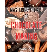 Mastering the Art of Chocolate Making: Unleash Your Inner Chocolatier with Expert Techniques and Delicious Recipes.