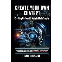Create Your Own ChatGPT - Crafting Custom AI Models Made Simple: Discover the Must-Have Skills to Create and Customize Your Very Own ChatGPT - No Tech Expertise Needed!
