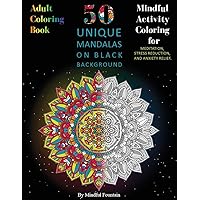 Adult Coloring Book: 50 Unique Mandalas on Black Background: Mindful Activity Coloring for Meditation, Stress Reduction, and Anxiety Relief