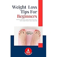 WEIGHT LOSS TIPS FOR BEGINNERS: SIMPLE WEIGHT LOSS IDEAS YOU WILL NOT HEAR FROM YOUR DOCTOR WEIGHT LOSS TIPS FOR BEGINNERS: SIMPLE WEIGHT LOSS IDEAS YOU WILL NOT HEAR FROM YOUR DOCTOR Kindle Paperback