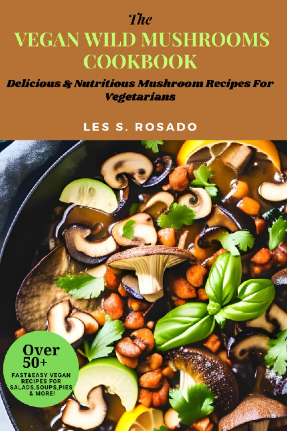 THE VEGAN WILD MUSHROOMS COOKBOOK: Delicious & Nutritious Mushroom Recipes For Vegetarians