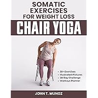 Somatic Exercises For Weight Loss (Chair Yoga): A 28-Day Challenge to Burn Calories, Regain Body Shape, Reduce Belly Fats and Relief From Stress With Low Impact Workouts Done Within 10 Minutes Somatic Exercises For Weight Loss (Chair Yoga): A 28-Day Challenge to Burn Calories, Regain Body Shape, Reduce Belly Fats and Relief From Stress With Low Impact Workouts Done Within 10 Minutes Kindle Paperback