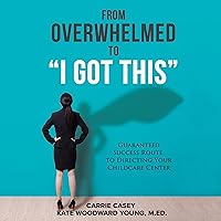 From Overwhelmed to I Got This: Guaranteed Success Route to Directing Your Childcare Center From Overwhelmed to I Got This: Guaranteed Success Route to Directing Your Childcare Center Audible Audiobook Paperback Kindle Hardcover