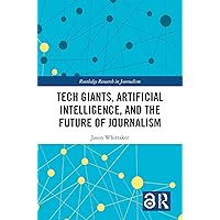 Tech Giants, Artificial Intelligence, and the Future of Journalism (Routledge Research in Journalism Book 26) Tech Giants, Artificial Intelligence, and the Future of Journalism (Routledge Research in Journalism Book 26) Kindle Hardcover Paperback