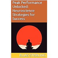 Peak Performance Unlocked: Neuroscience Strategies for Success Peak Performance Unlocked: Neuroscience Strategies for Success Kindle Paperback