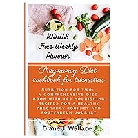 The Pregnancy Cookbook for Trimesters: Nutrition for Two: A Comprehensive Diet Book with 100 Nourishing Recipes for a health pregnancy journey and postpartum journey