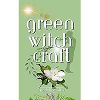 Green Witchcraft: Discover how to use herbs, plants, flowers, woods, crystals, and essential oils to naturally heal, increase abundance, and align yourself ... Silvy's Witchcraft Starter Series)