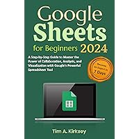Google Sheets for Beginners: A Step-by-Step Guide to Master the Power of Collaboration, Analysis, and Visualization with Google's Powerful Spreadsheet Tool