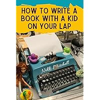 How to write a book with a kid on your lap: One mom's hilarious transition from a stay-at-home mom to full-time author How to write a book with a kid on your lap: One mom's hilarious transition from a stay-at-home mom to full-time author Kindle Audible Audiobook Paperback