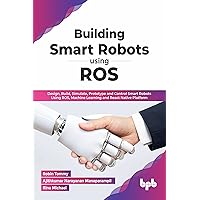 Building Smart Robots Using ROS: Design, Build, Simulate, Prototype and Control Smart Robots Using ROS, Machine Learning and React Native Platform (English Edition)