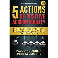 5 Actions of Positive Accountability: Strategies for Highly Effective Leaders to Influence a Positive Workplace Culture 5 Actions of Positive Accountability: Strategies for Highly Effective Leaders to Influence a Positive Workplace Culture Paperback Audible Audiobook Kindle Hardcover